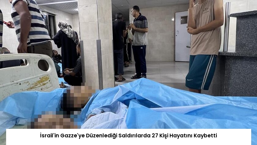 İsrail’in Gazze’ye Düzenlediği Saldırılarda 27 Kişi Hayatını Kaybetti