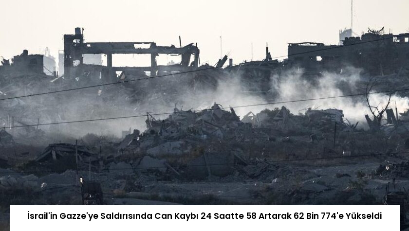 İsrail’in Gazze’ye Saldırısında Can Kaybı 24 Saatte 58 Artarak 62 Bin 774’e Yükseldi