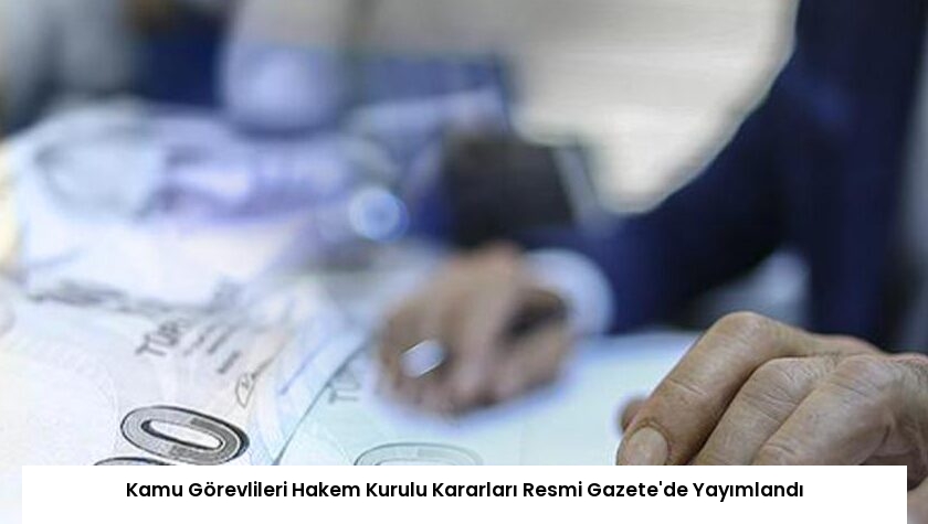 Kamu Görevlileri Hakem Kurulu Kararları Resmi Gazete’de Yayımlandı