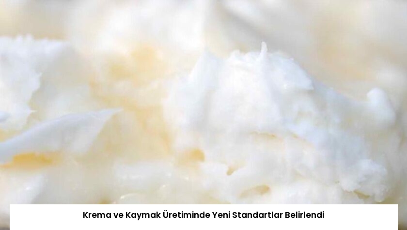 Krema ve Kaymak Üretiminde Yeni Standartlar Belirlendi
