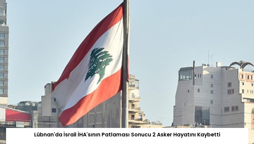 Lübnan’da İsrail İHA’sının Patlaması Sonucu 2 Asker Hayatını Kaybetti