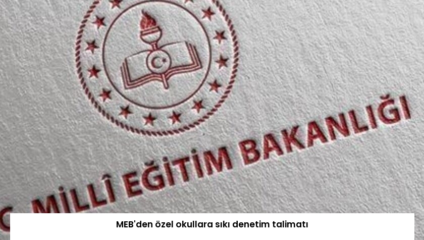 MEB’den özel okullara sıkı denetim talimatı