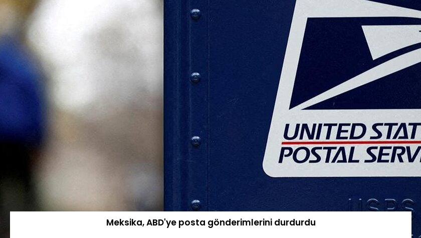 Meksika, ABD’ye posta gönderimlerini durdurdu