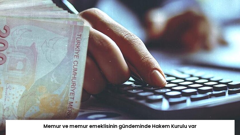Memur ve memur emeklisinin gündeminde Hakem Kurulu var