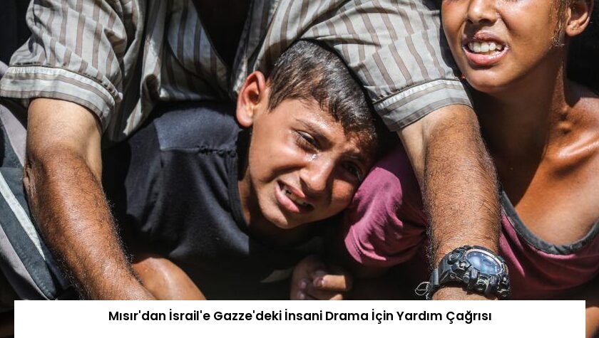 Mısır’dan İsrail’e Gazze’deki İnsani Drama İçin Yardım Çağrısı
