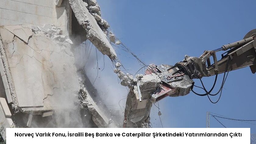 Norveç Varlık Fonu, İsrailli Beş Banka ve Caterpillar Şirketindeki Yatırımlarından Çıktı
