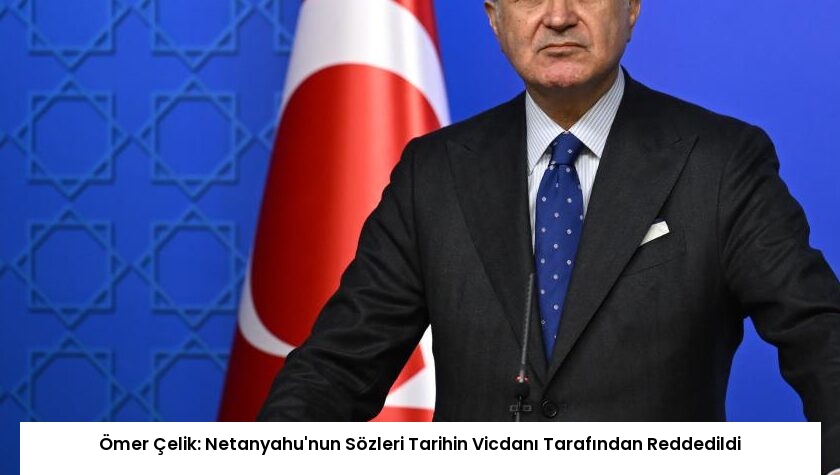 Ömer Çelik: Netanyahu’nun Sözleri Tarihin Vicdanı Tarafından Reddedildi