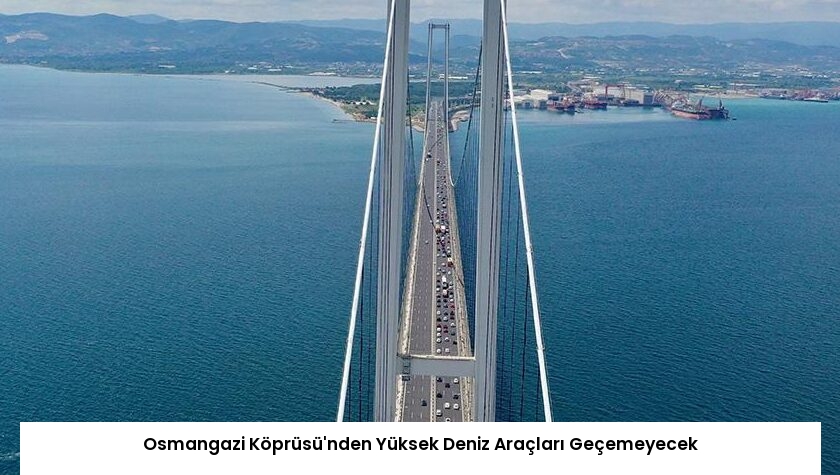 Osmangazi Köprüsü’nden Yüksek Deniz Araçları Geçemeyecek