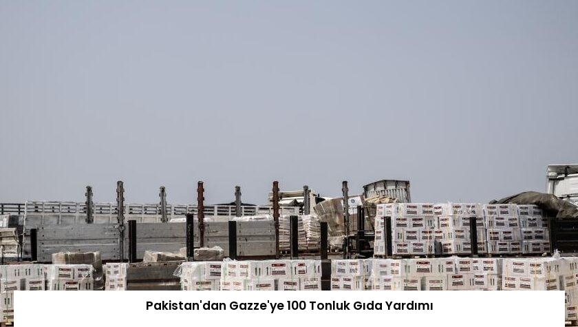 Pakistan’dan Gazze’ye 100 Tonluk Gıda Yardımı