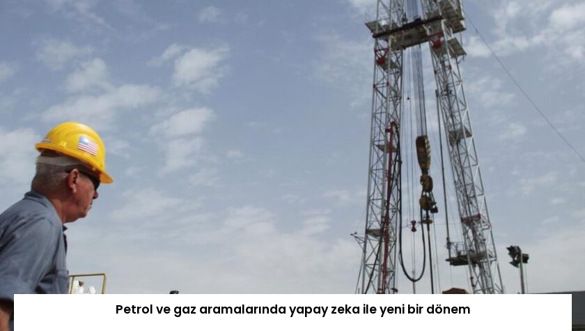 Petrol ve gaz aramalarında yapay zeka ile yeni bir dönem
