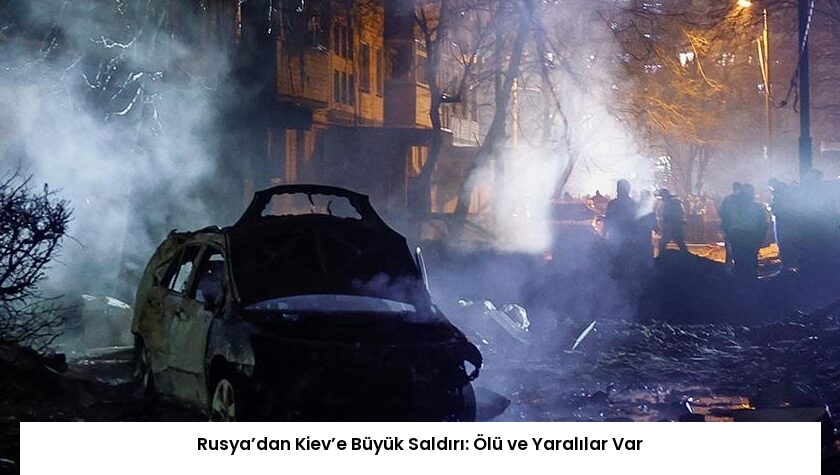 Rusya’dan Kiev’e Büyük Saldırı: Ölü ve Yaralılar Var