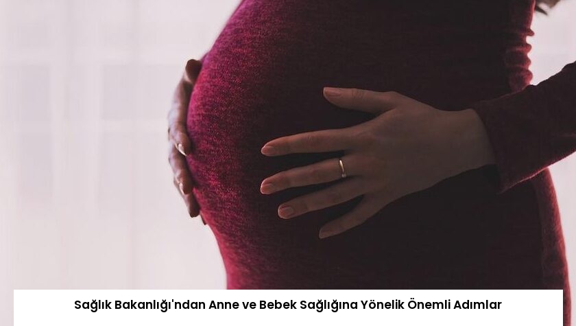 Sağlık Bakanlığı’ndan Anne ve Bebek Sağlığına Yönelik Önemli Adımlar