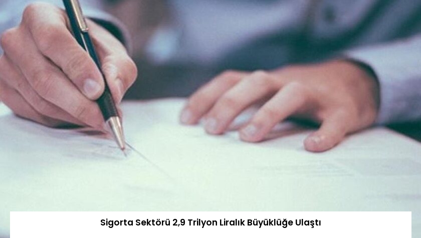 Sigorta Sektörü 2,9 Trilyon Liralık Büyüklüğe Ulaştı
