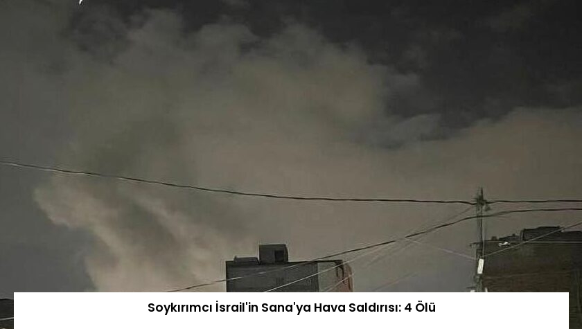 Soykırımcı İsrail’in Sana’ya Hava Saldırısı: 4 Ölü