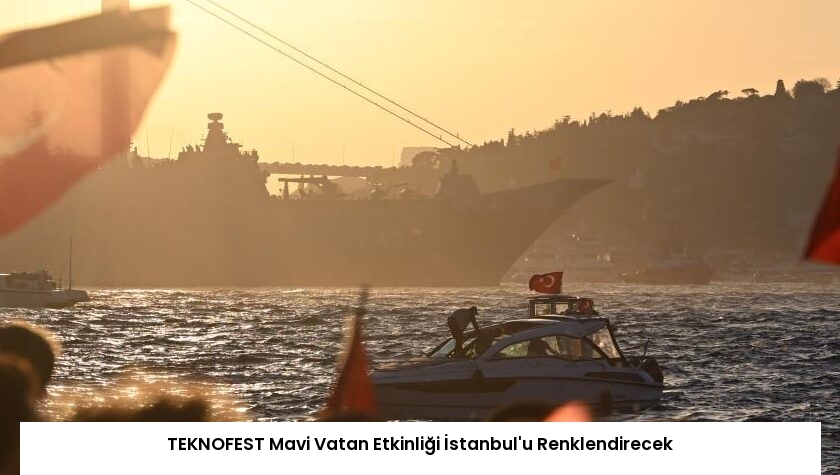 TEKNOFEST Mavi Vatan Etkinliği İstanbul’u Renklendirecek