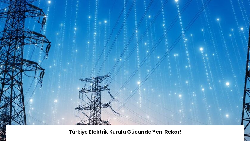Türkiye Elektrik Kurulu Gücünde Yeni Rekor!