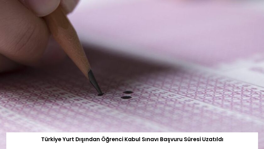 Türkiye Yurt Dışından Öğrenci Kabul Sınavı Başvuru Süresi Uzatıldı