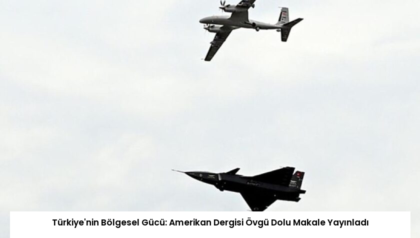 Türkiye’nin Bölgesel Gücü: Amerikan Dergisi Övgü Dolu Makale Yayınladı