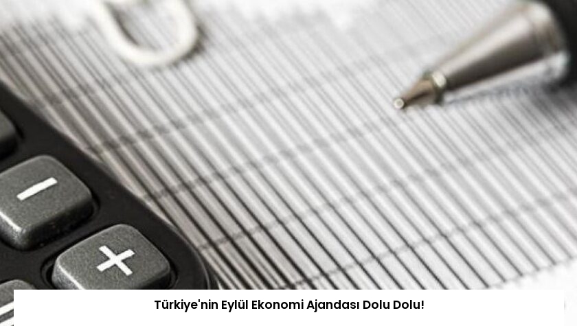 Türkiye’nin Eylül Ekonomi Ajandası Dolu Dolu!