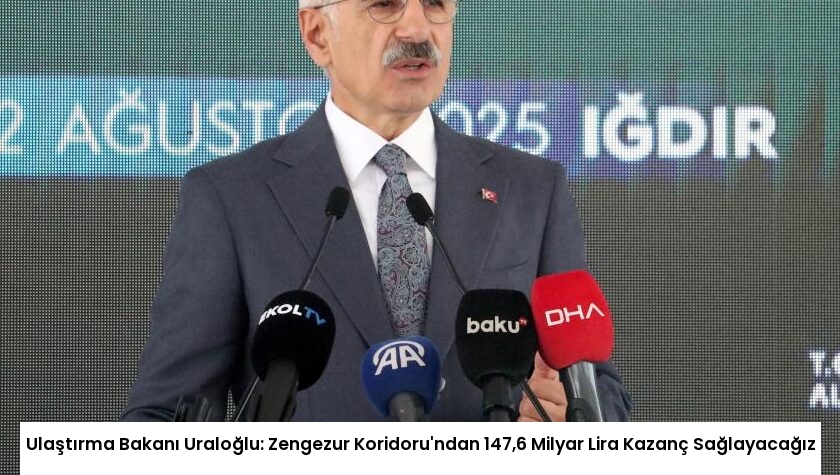Ulaştırma Bakanı Uraloğlu: Zengezur Koridoru’ndan 147,6 Milyar Lira Kazanç Sağlayacağız