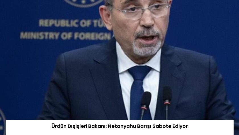 Ürdün Dışişleri Bakanı: Netanyahu Barışı Sabote Ediyor