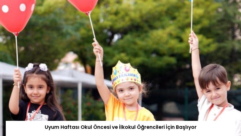 Uyum Haftası Okul Öncesi ve İlkokul Öğrencileri İçin Başlıyor