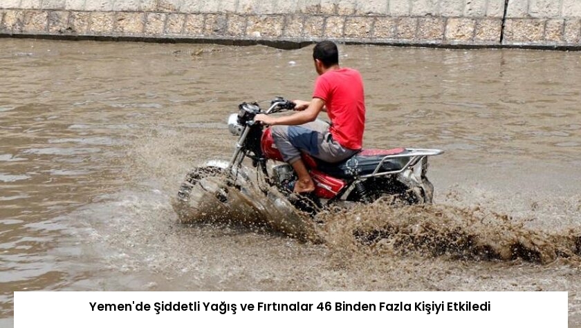 Yemen’de Şiddetli Yağış ve Fırtınalar 46 Binden Fazla Kişiyi Etkiledi