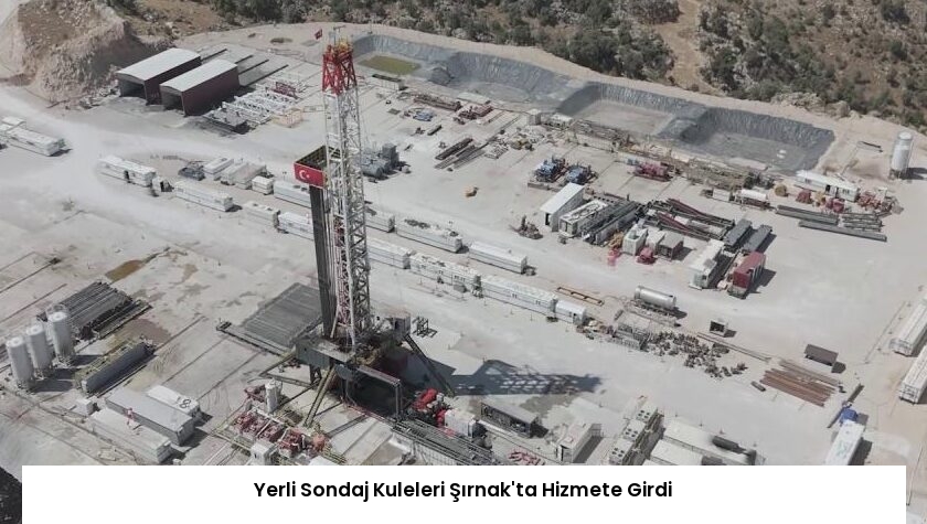 Yerli Sondaj Kuleleri Şırnak’ta Hizmete Girdi