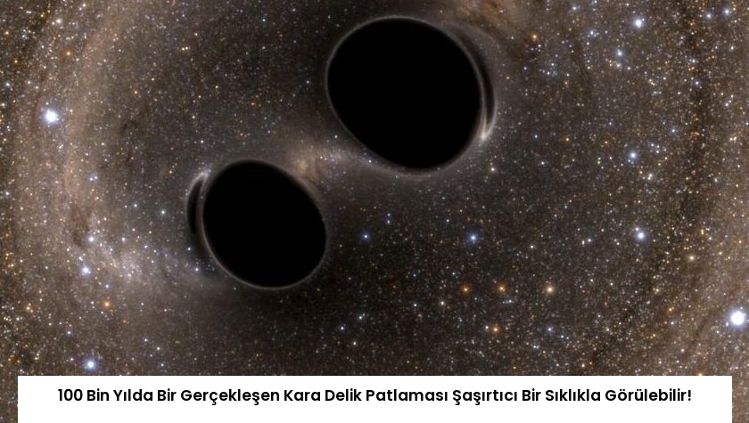 100 Bin Yılda Bir Gerçekleşen Kara Delik Patlaması Şaşırtıcı Bir Sıklıkla Görülebilir!