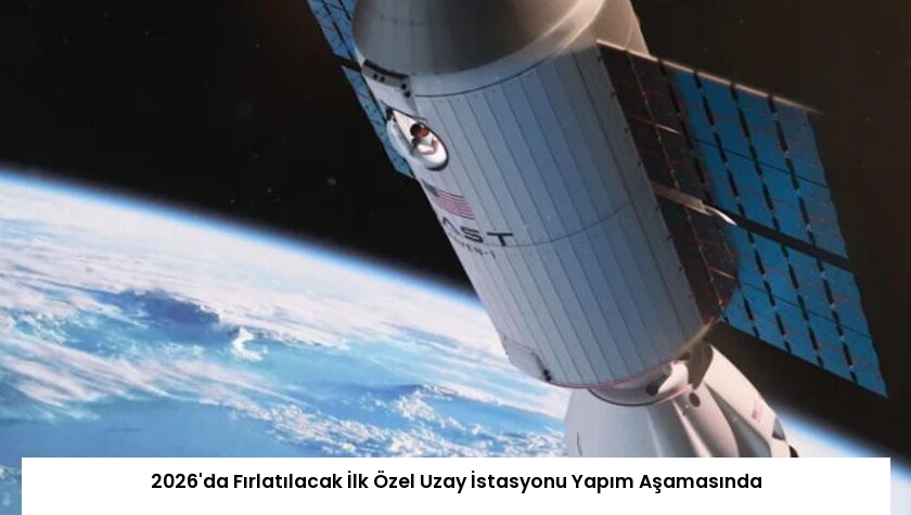2026’da Fırlatılacak İlk Özel Uzay İstasyonu Yapım Aşamasında