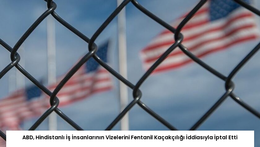 ABD, Hindistanlı İş İnsanlarının Vizelerini Fentanil Kaçakçılığı İddiasıyla İptal Etti