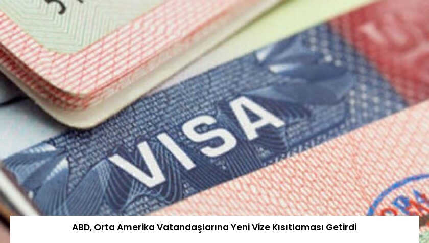 ABD, Orta Amerika Vatandaşlarına Yeni Vize Kısıtlaması Getirdi