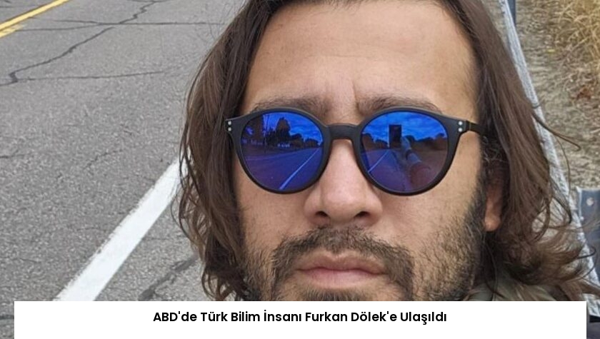 ABD’de Türk Bilim İnsanı Furkan Dölek’e Ulaşıldı