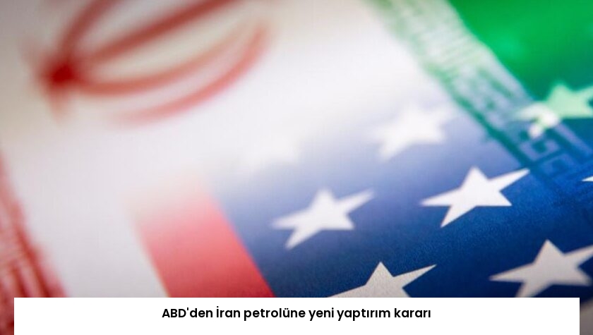 ABD’den İran petrolüne yeni yaptırım kararı