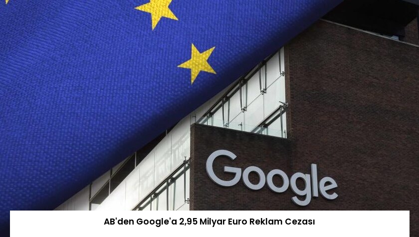 AB’den Google’a 2,95 Milyar Euro Reklam Cezası