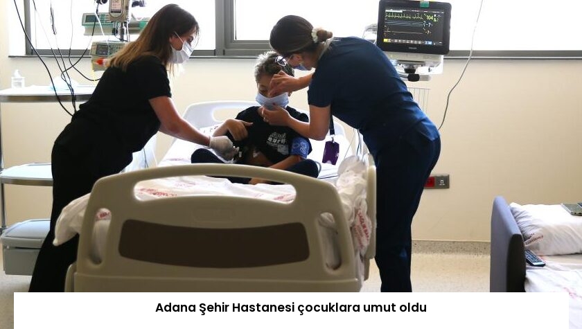 Adana Şehir Hastanesi çocuklara umut oldu