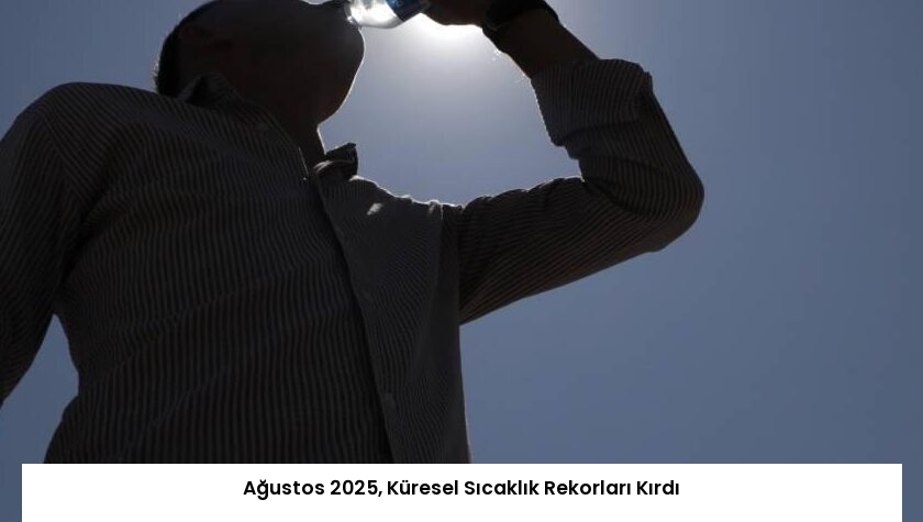 Ağustos 2025, Küresel Sıcaklık Rekorları Kırdı