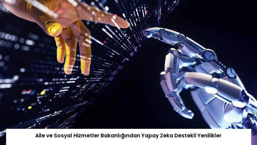 Aile ve Sosyal Hizmetler Bakanlığından Yapay Zeka Destekli Yenilikler