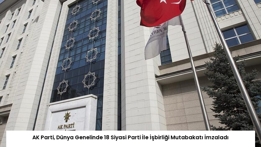 AK Parti, Dünya Genelinde 18 Siyasi Parti İle İşbirliği Mutabakatı İmzaladı