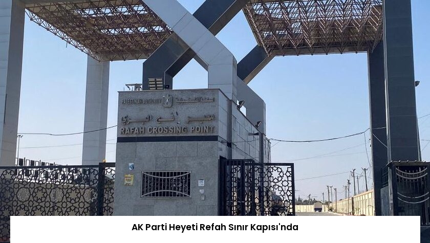 AK Parti Heyeti Refah Sınır Kapısı’nda
