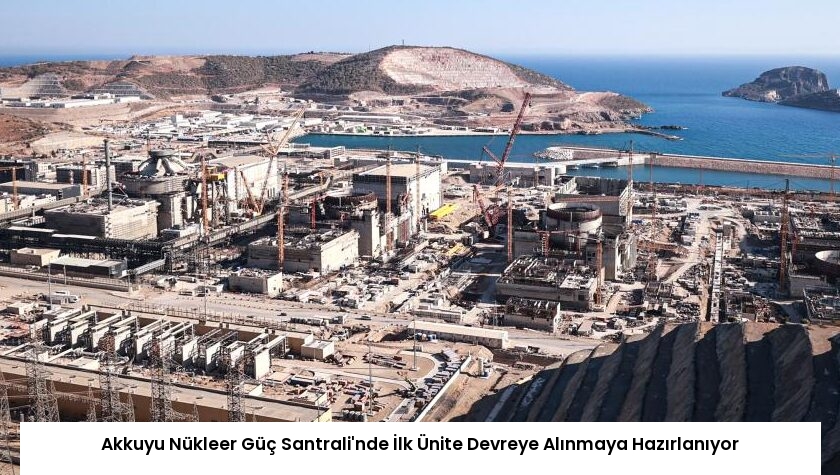 Akkuyu Nükleer Güç Santrali’nde İlk Ünite Devreye Alınmaya Hazırlanıyor