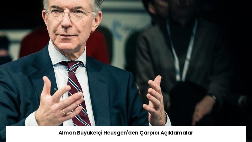 Alman Büyükelçi Heusgen’den Çarpıcı Açıklamalar