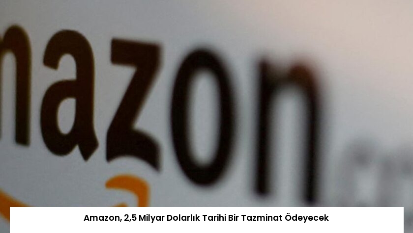 Amazon, 2,5 Milyar Dolarlık Tarihi Bir Tazminat Ödeyecek
