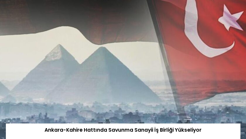 Ankara-Kahire Hattında Savunma Sanayii İş Birliği Yükseliyor