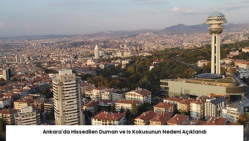 Ankara’da Hissedilen Duman ve Is Kokusunun Nedeni Açıklandı