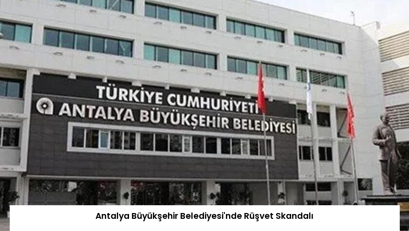 Antalya Büyükşehir Belediyesi’nde Rüşvet Skandalı