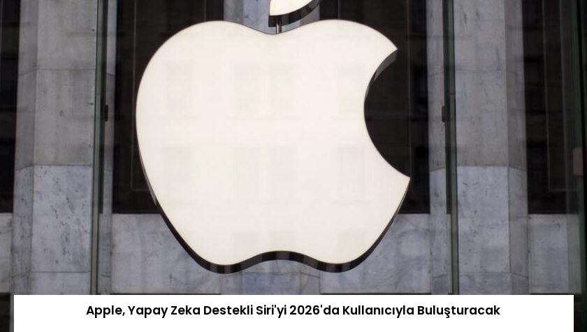 Apple, Yapay Zeka Destekli Siri’yi 2026’da Kullanıcıyla Buluşturacak
