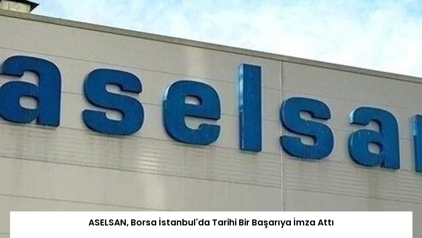 ASELSAN, Borsa İstanbul’da Tarihi Bir Başarıya İmza Attı