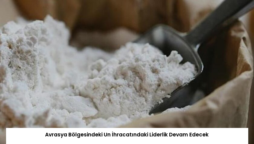 Avrasya Bölgesindeki Un İhracatındaki Liderlik Devam Edecek