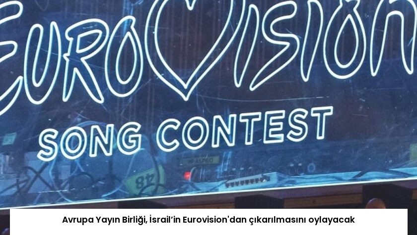 Avrupa Yayın Birliği, İsrail’in Eurovision’dan çıkarılmasını oylayacak
